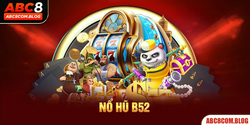 Nổ Hũ B52 - Khám Phá Game Đổi Thưởng “Bom Tấn” Nhất ABC8